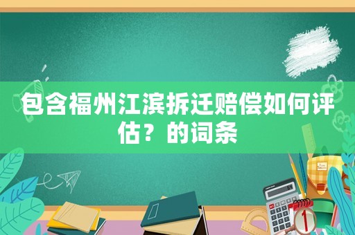 包含福州江濱拆遷賠償如何評估？的詞條