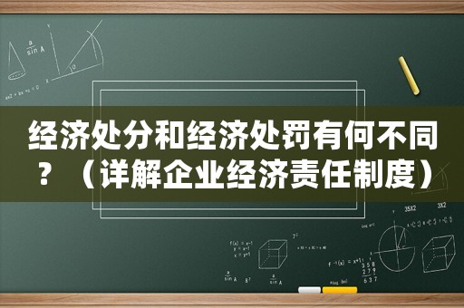 經(jīng)濟(jì)處分和經(jīng)濟(jì)處罰有何不同？（詳解企業(yè)經(jīng)濟(jì)責(zé)任制度）