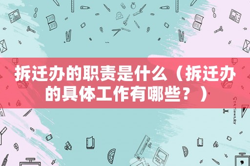 拆遷辦的職責是什么（拆遷辦的具體工作有哪些？）