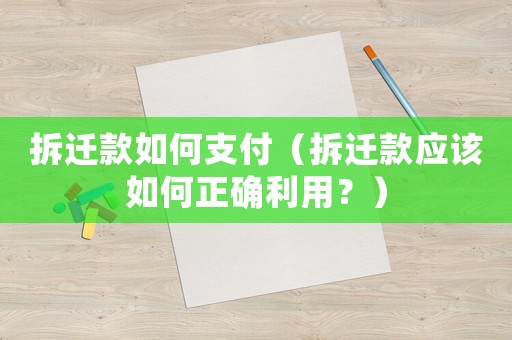 拆遷款如何支付（拆遷款應該如何正確利用？）