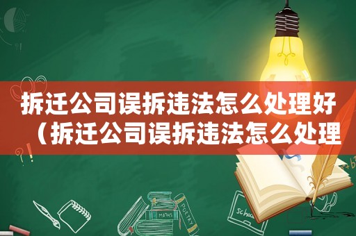 拆遷公司誤拆違法怎么處理好（拆遷公司誤拆違法怎么處理）
