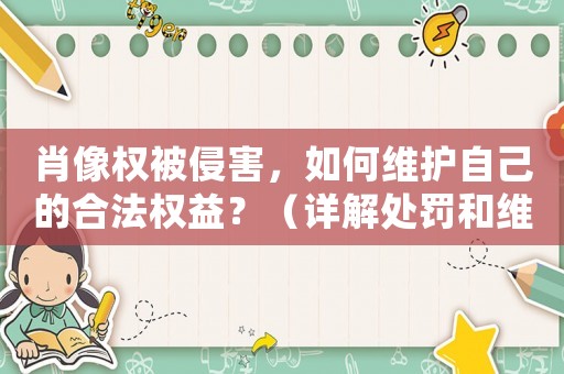 肖像權被侵害，如何維護自己的合法權益？（詳解處罰和維權方法）
