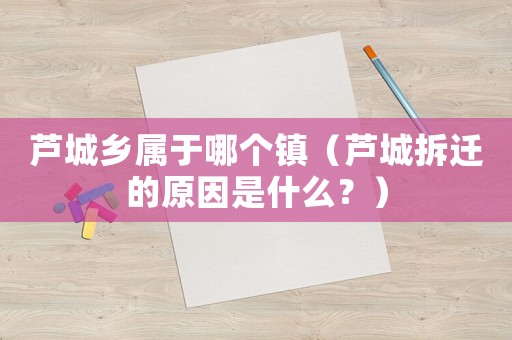 蘆城鄉(xiāng)屬于哪個鎮(zhèn)（蘆城拆遷的原因是什么？）