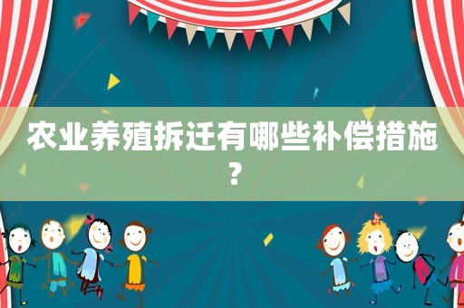 農業養殖拆遷有哪些補償措施？