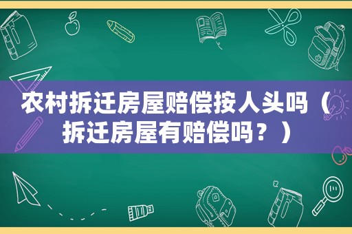 農(nóng)村拆遷房屋賠償按人頭嗎（拆遷房屋有賠償嗎？）