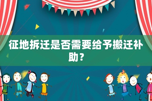 征地拆遷是否需要給予搬遷補助？