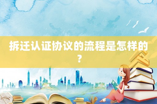 拆遷認證協議的流程是怎樣的？