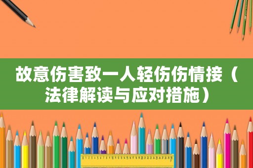 故意傷害致一人輕傷傷情接（法律解讀與應(yīng)對措施）