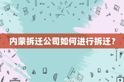 內蒙拆遷公司如何進行拆遷？