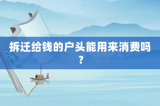 拆遷給錢的戶頭能用來消費嗎？
