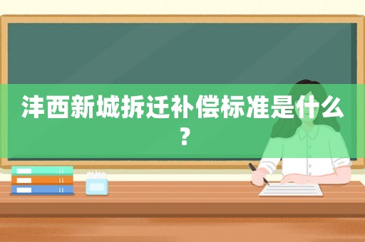 灃西新城拆遷補(bǔ)償標(biāo)準(zhǔn)是什么？