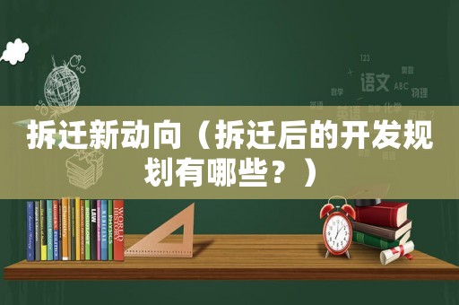拆遷新動(dòng)向（拆遷后的開(kāi)發(fā)規(guī)劃有哪些？）