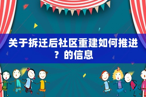 關于拆遷后社區重建如何推進？的信息