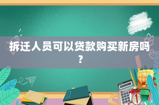 拆遷人員可以貸款購買新房嗎？