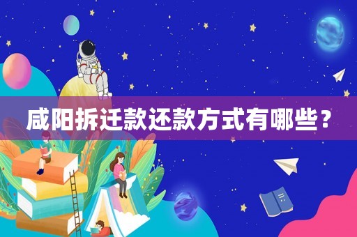 咸陽拆遷款還款方式有哪些？