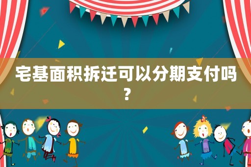 宅基面積拆遷可以分期支付嗎？