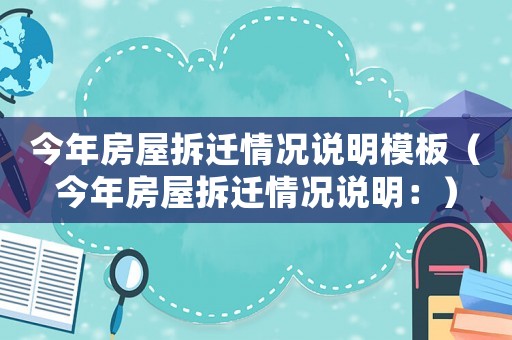今年房屋拆遷情況說明模板（今年房屋拆遷情況說明：）