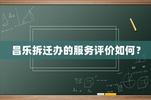 昌樂拆遷辦的服務評價如何？