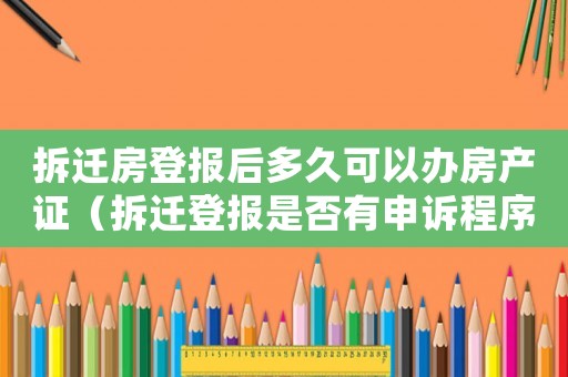 拆遷房登報(bào)后多久可以辦房產(chǎn)證（拆遷登報(bào)是否有申訴程序？）