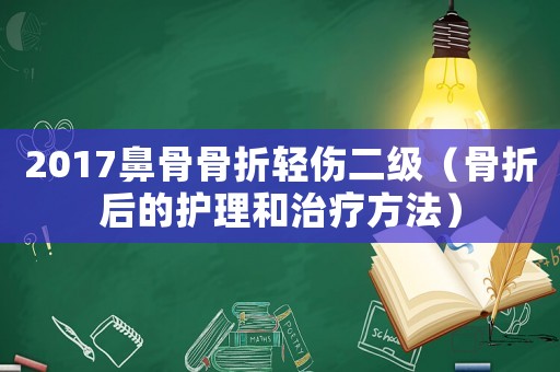 2017鼻骨骨折輕傷二級（骨折后的護理和治療方法）
