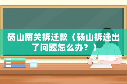 碭山南關拆遷款（碭山拆遷出了問題怎么辦？）