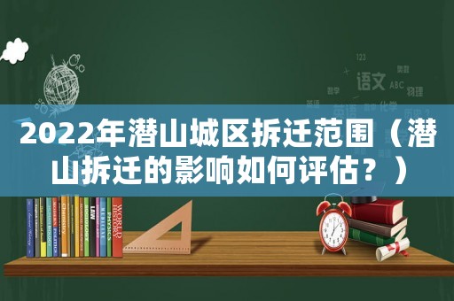 2022年潛山城區拆遷范圍（潛山拆遷的影響如何評估？）