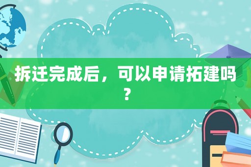 拆遷完成后，可以申請拓建嗎？
