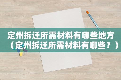 定州拆遷所需材料有哪些地方（定州拆遷所需材料有哪些？）