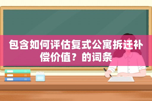包含如何評估復式公寓拆遷補償價值？的詞條