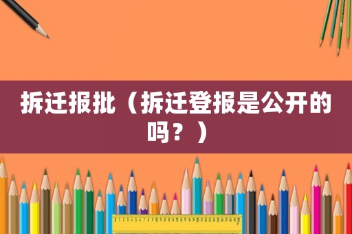 拆遷報批（拆遷登報是公開的嗎？）