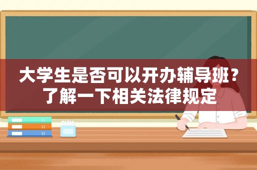 大學生是否可以開辦輔導班？了解一下相關法律規定