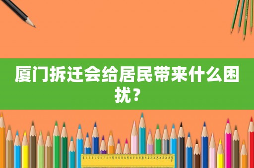 廈門拆遷會給居民帶來什么困擾？