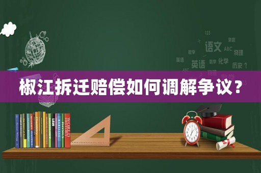 椒江拆遷賠償如何調解爭議？