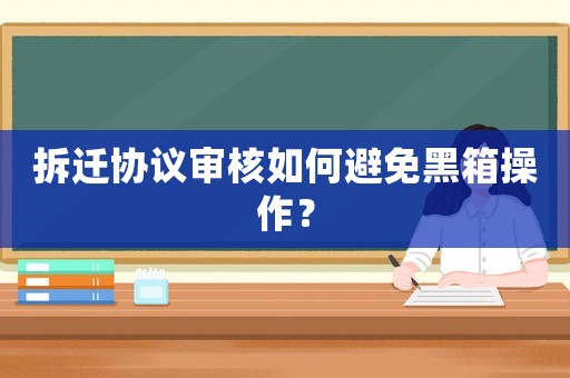 拆遷協議審核如何避免黑箱操作？