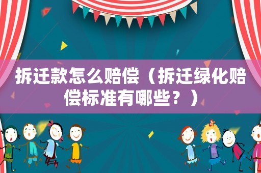 拆遷款怎么賠償（拆遷綠化賠償標準有哪些？）