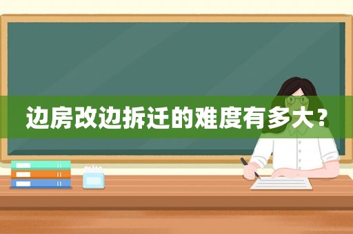 邊房改邊拆遷的難度有多大？