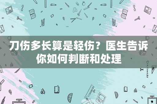 刀傷多長算是輕傷？醫(yī)生告訴你如何判斷和處理