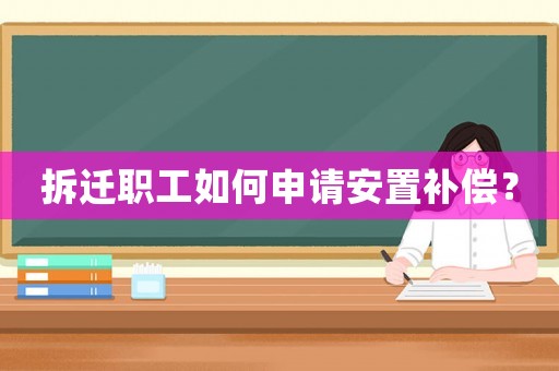 拆遷職工如何申請安置補償？