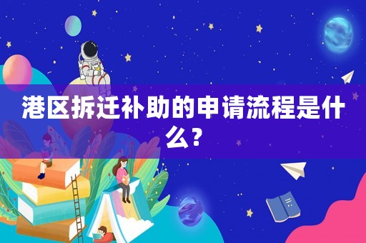 港區拆遷補助的申請流程是什么？