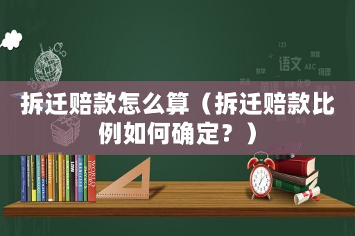 拆遷賠款怎么算（拆遷賠款比例如何確定？）