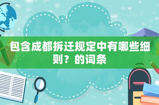 包含成都拆遷規定中有哪些細則？的詞條