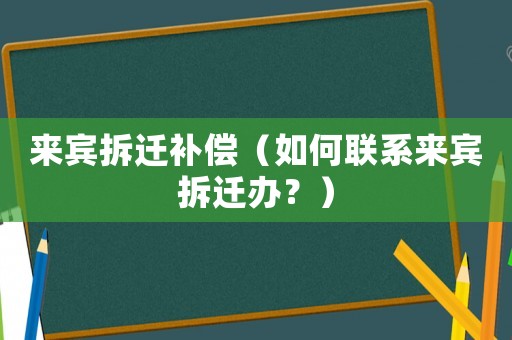 來賓拆遷補償（如何聯系來賓拆遷辦？）