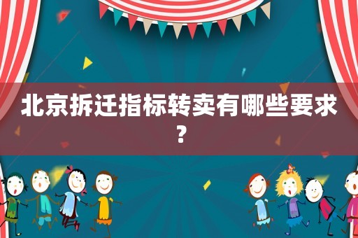 北京拆遷指標轉(zhuǎn)賣有哪些要求？