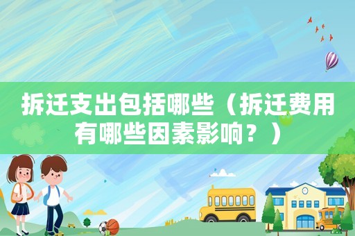 拆遷支出包括哪些（拆遷費(fèi)用有哪些因素影響？）