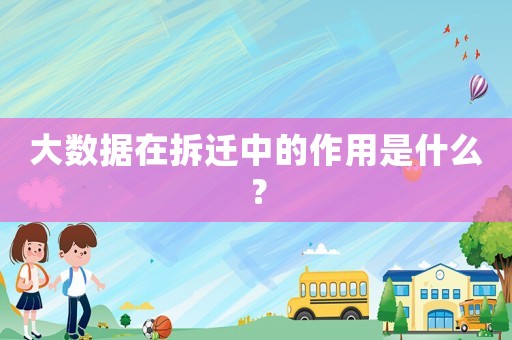 大數據在拆遷中的作用是什么？