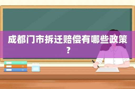 成都門市拆遷賠償有哪些政策？