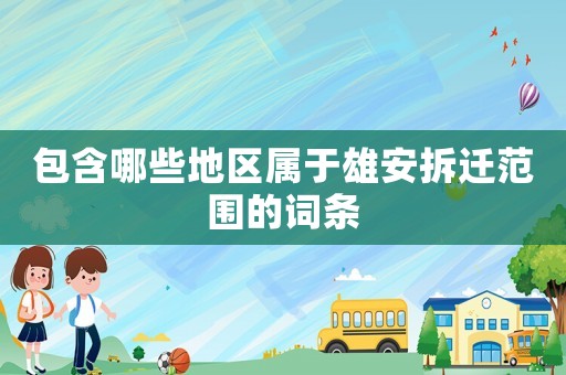 包含哪些地區屬于雄安拆遷范圍的詞條