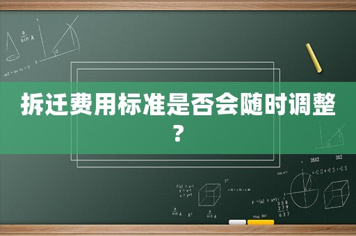 拆遷費(fèi)用標(biāo)準(zhǔn)是否會(huì)隨時(shí)調(diào)整?