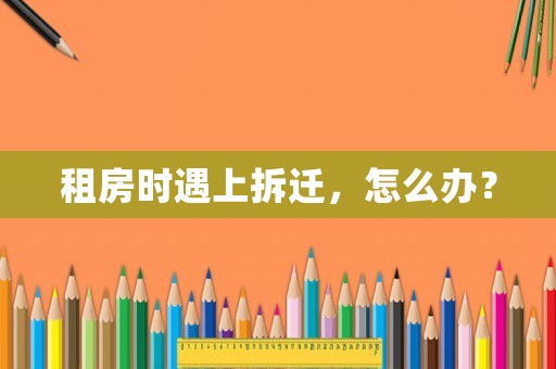 租房時遇上拆遷，怎么辦？