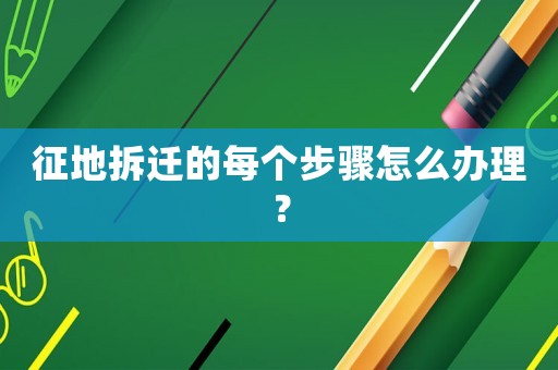 征地拆遷的每個步驟怎么辦理？